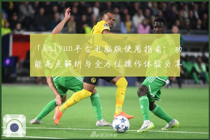「Kaiyun平台电脑版使用指南：功能亮点解析与全方位操作体验分享」