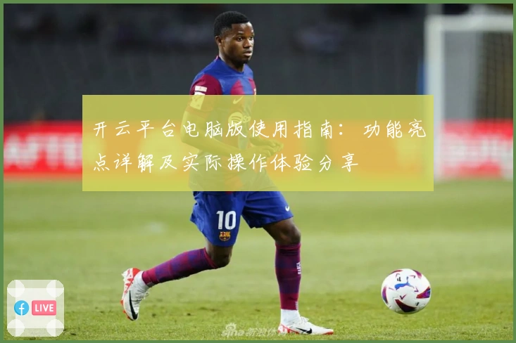 开云平台电脑版使用指南：功能亮点详解及实际操作体验分享