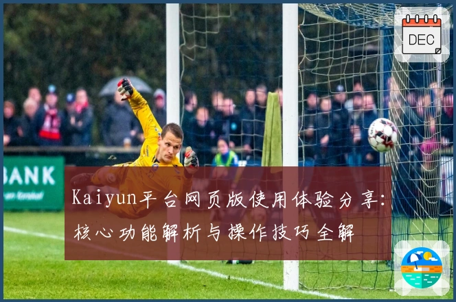 Kaiyun平台网页版使用体验分享：核心功能解析与操作技巧全解
