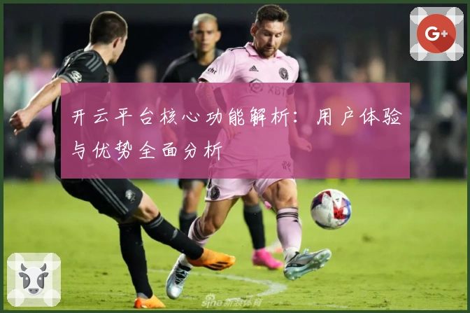 开云平台核心功能解析：用户体验与优势全面分析