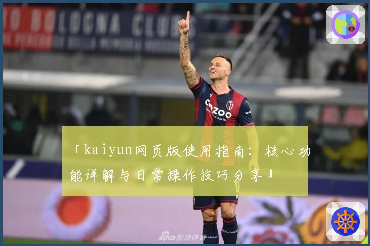 「kaiyun网页版使用指南：核心功能详解与日常操作技巧分享」