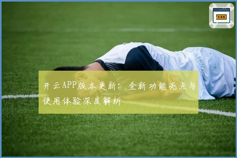 开云APP版本更新：全新功能亮点与使用体验深度解析