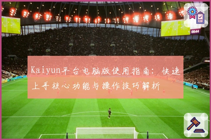 Kaiyun平台电脑版使用指南：快速上手核心功能与操作技巧解析