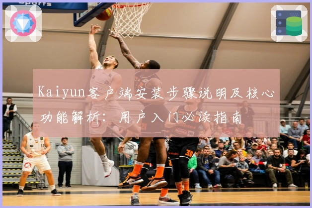Kaiyun客户端安装步骤说明及核心功能解析：用户入门必读指南