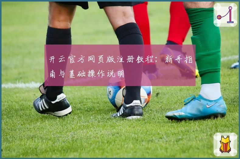 开云官方网页版注册教程:新手指南与基础操作说明