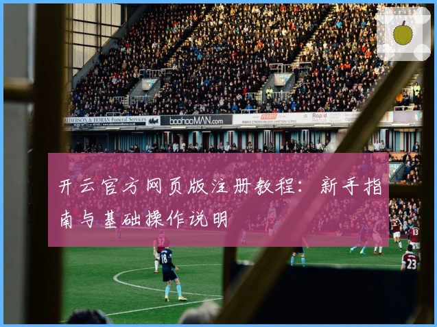 开云官方网页版注册教程：新手指南与基础操作说明