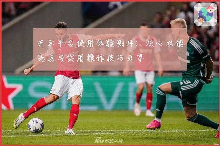 开云平台使用体验测评：核心功能亮点与实用操作技巧分享