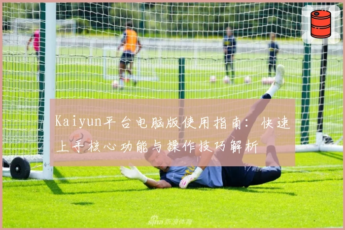 Kaiyun平台电脑版使用指南：快速上手核心功能与操作技巧解析